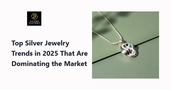 Top Silver Jewelry Trends in 2025 That Are Dominating the Market