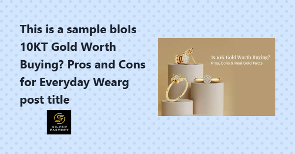Is 10KT Gold Worth Buying? Pros and Cons for Everyday Wear